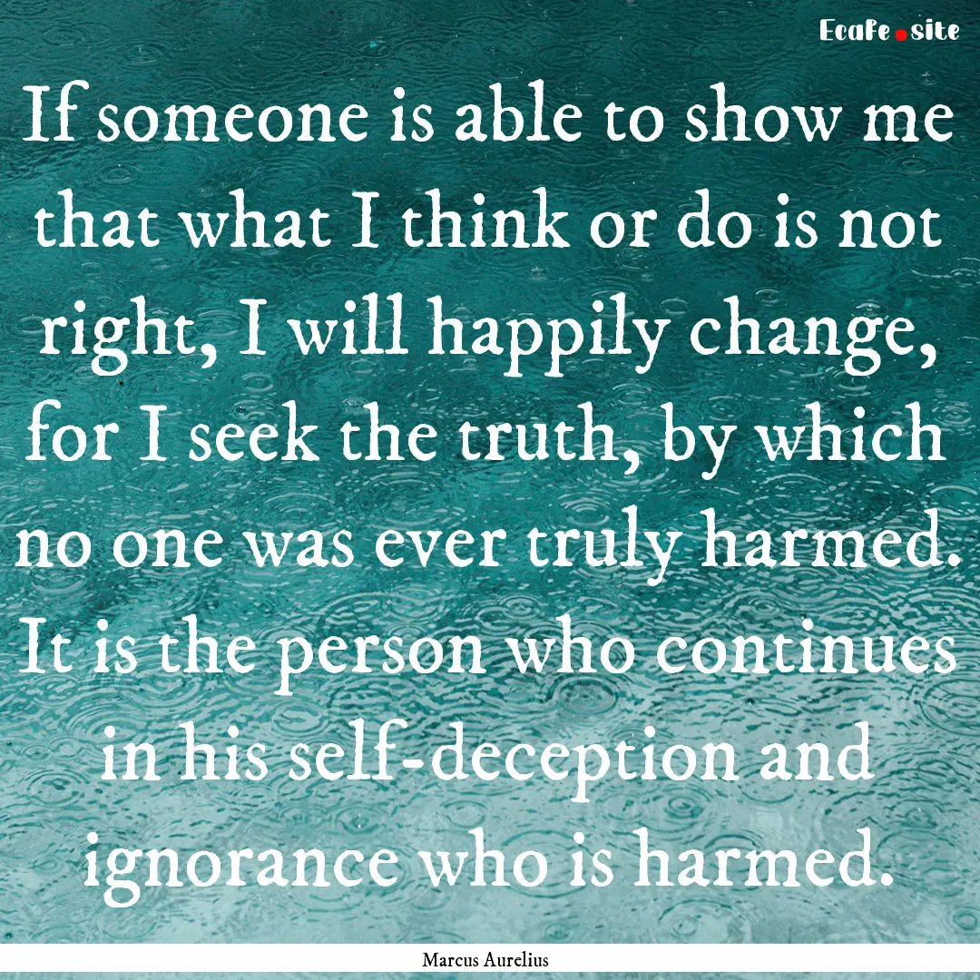 If someone is able to show me that what I.... : Quote by Marcus Aurelius