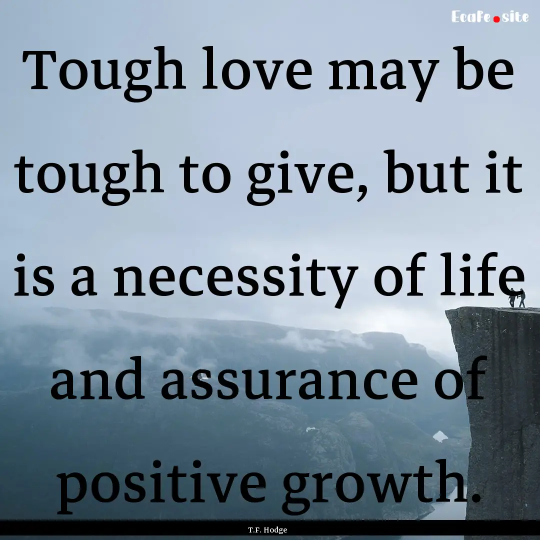 Tough love may be tough to give, but it is.... : Quote by T.F. Hodge