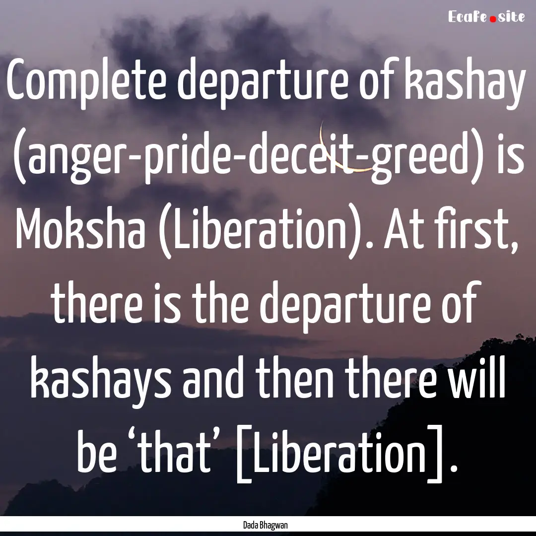 Complete departure of kashay (anger-pride-deceit-greed).... : Quote by Dada Bhagwan