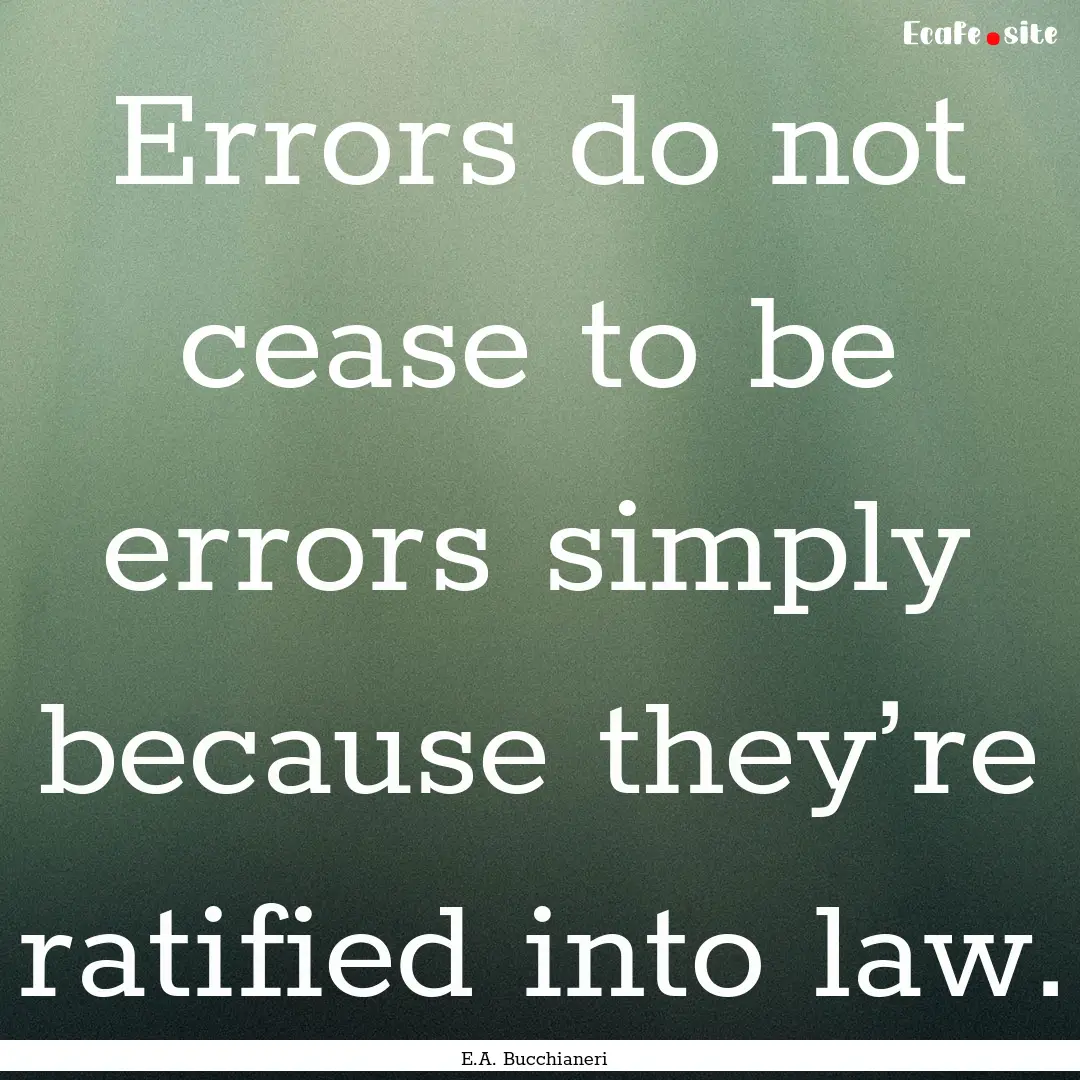 Errors do not cease to be errors simply because.... : Quote by E.A. Bucchianeri