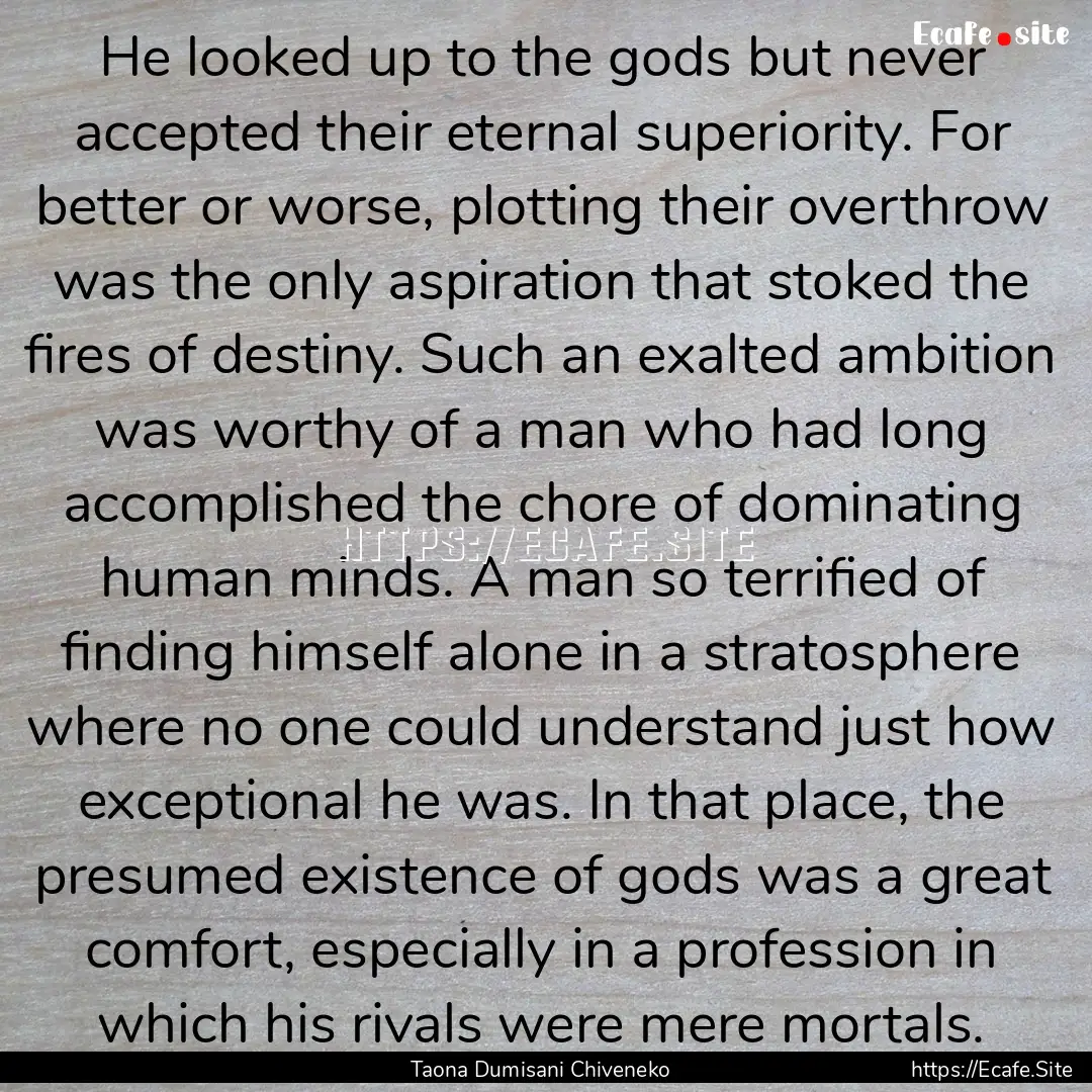 He looked up to the gods but never accepted.... : Quote by Taona Dumisani Chiveneko