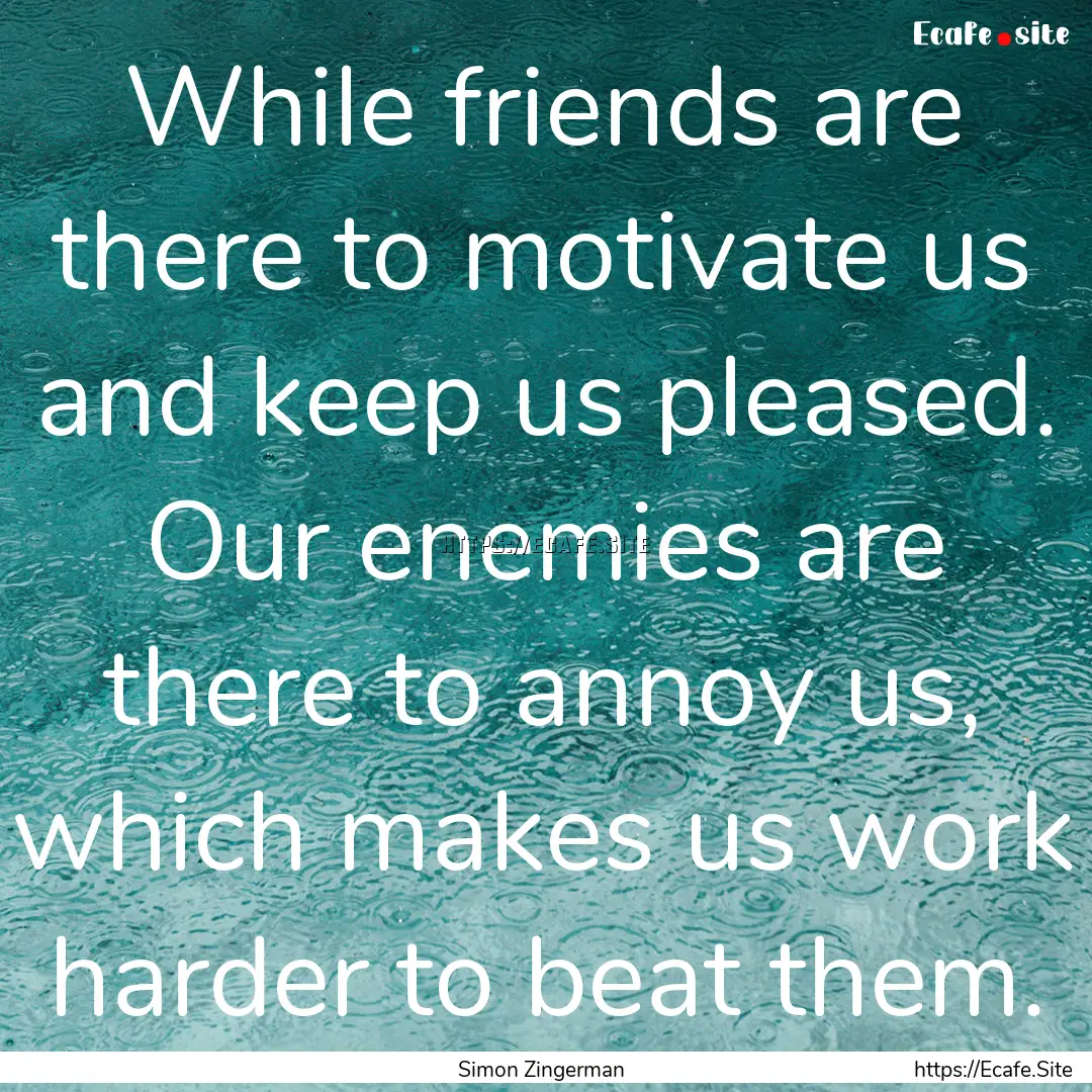 While friends are there to motivate us and.... : Quote by Simon Zingerman