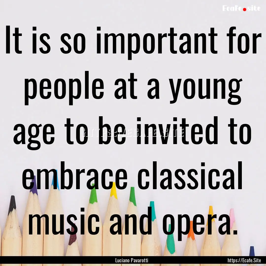 It is so important for people at a young.... : Quote by Luciano Pavarotti