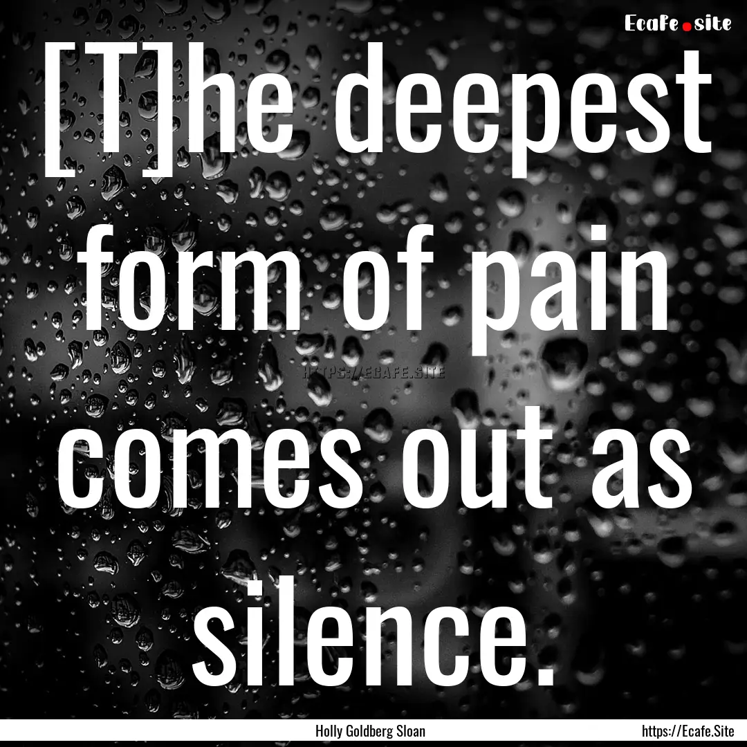 [T]he deepest form of pain comes out as silence..... : Quote by Holly Goldberg Sloan