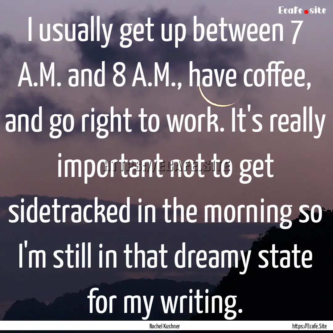 I usually get up between 7 A.M. and 8 A.M.,.... : Quote by Rachel Kushner