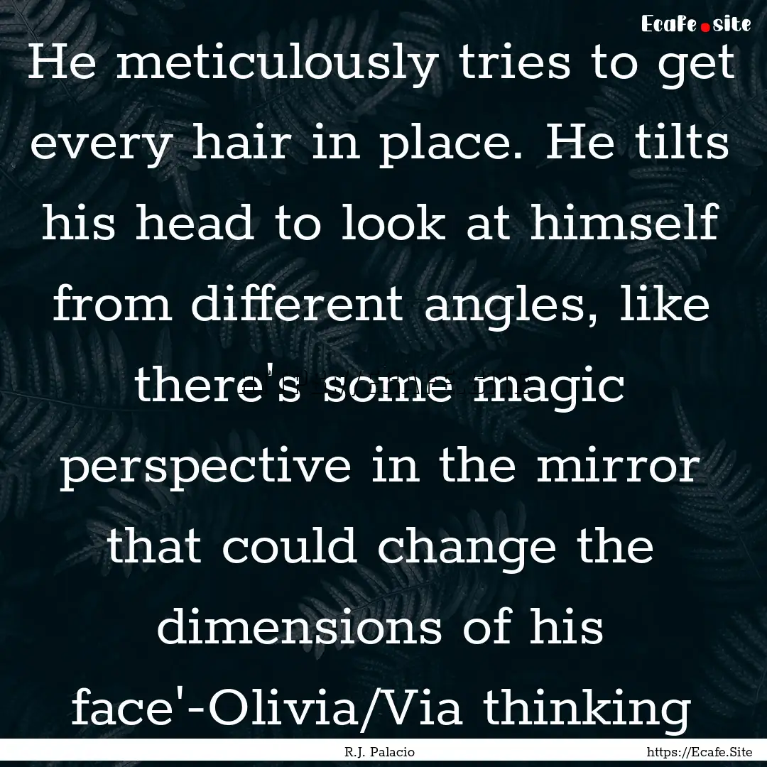 He meticulously tries to get every hair in.... : Quote by R.J. Palacio