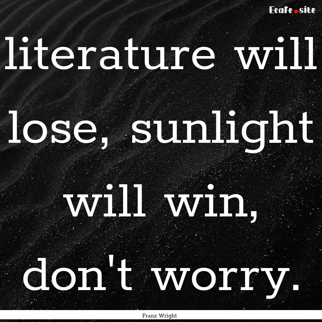 literature will lose, sunlight will win,.... : Quote by Franz Wright