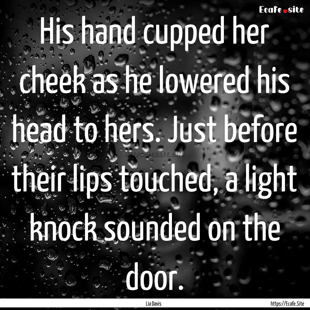 His hand cupped her cheek as he lowered his.... : Quote by Lia Davis