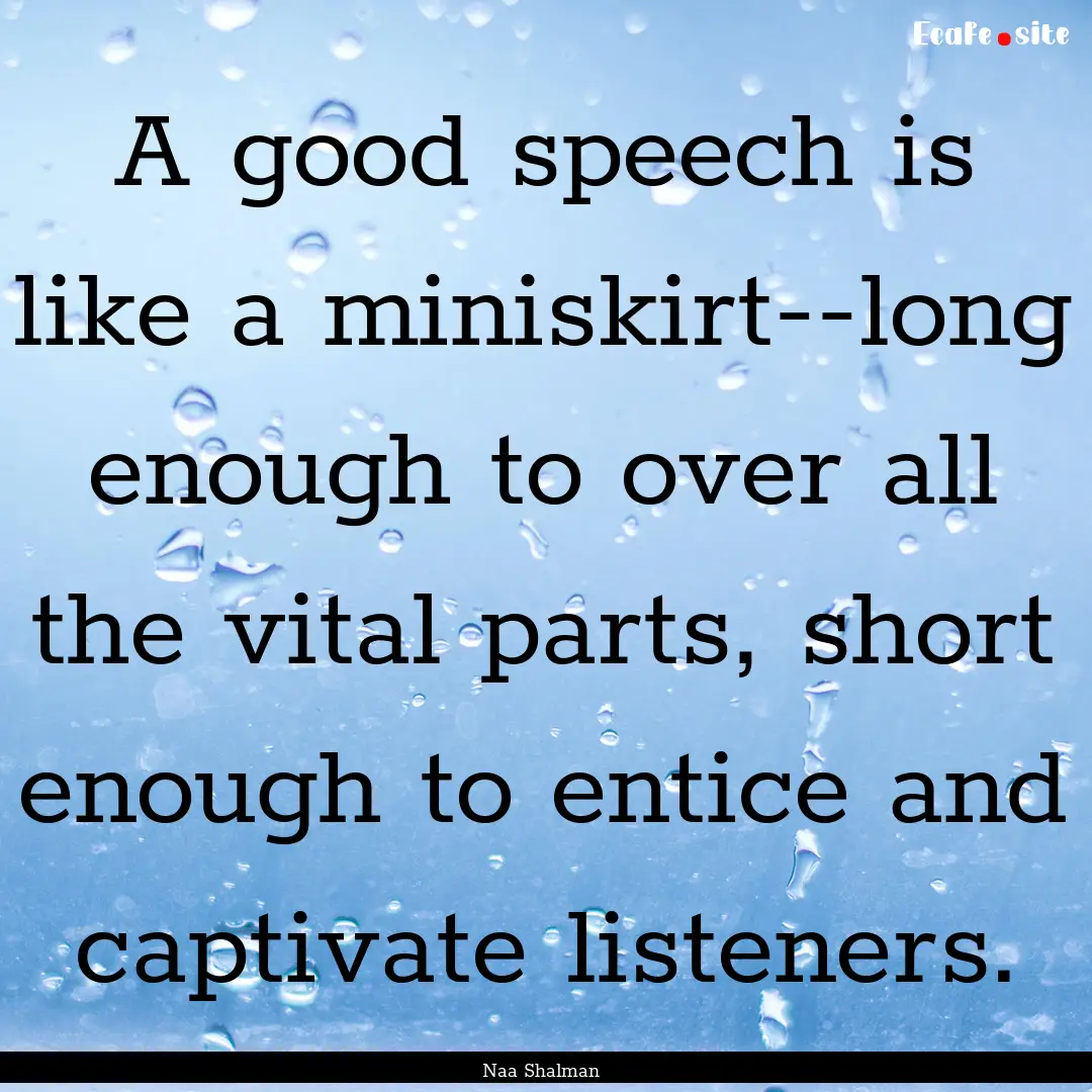 A good speech is like a miniskirt--long enough.... : Quote by Naa Shalman