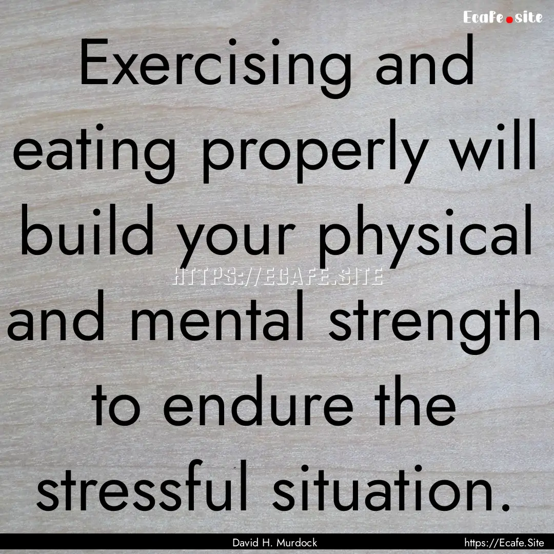 Exercising and eating properly will build.... : Quote by David H. Murdock