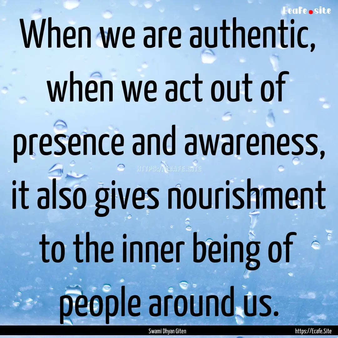 When we are authentic, when we act out of.... : Quote by Swami Dhyan Giten