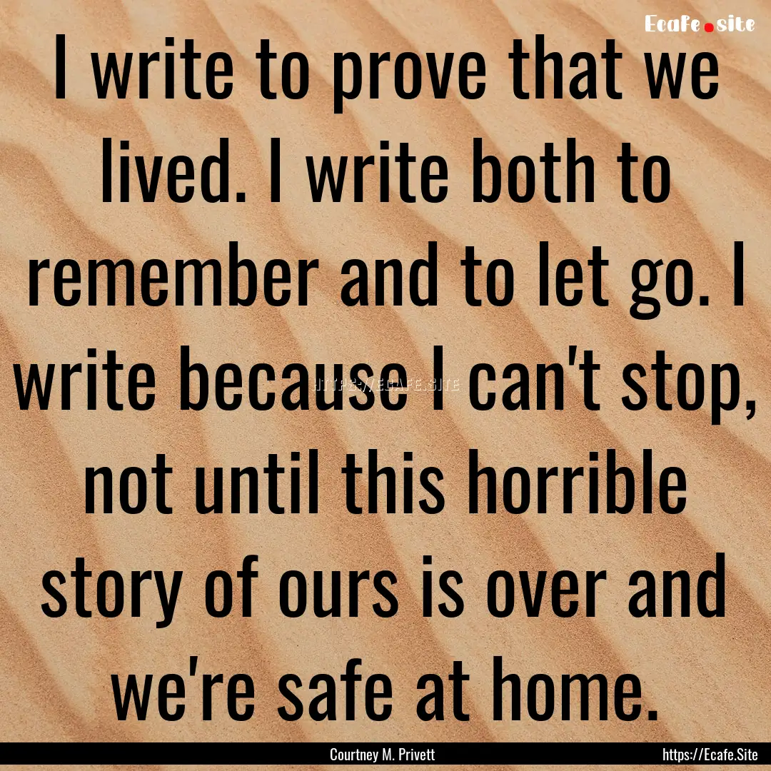 I write to prove that we lived. I write both.... : Quote by Courtney M. Privett