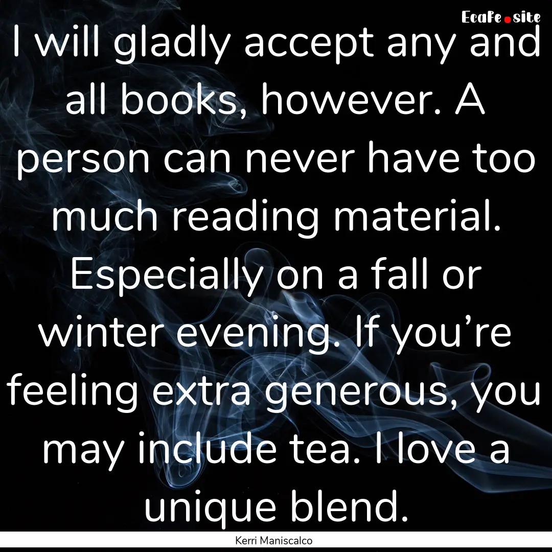 I will gladly accept any and all books, however..... : Quote by Kerri Maniscalco