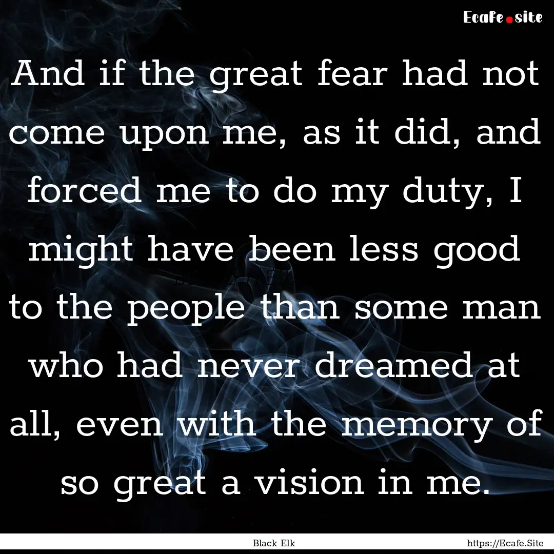 And if the great fear had not come upon me,.... : Quote by Black Elk