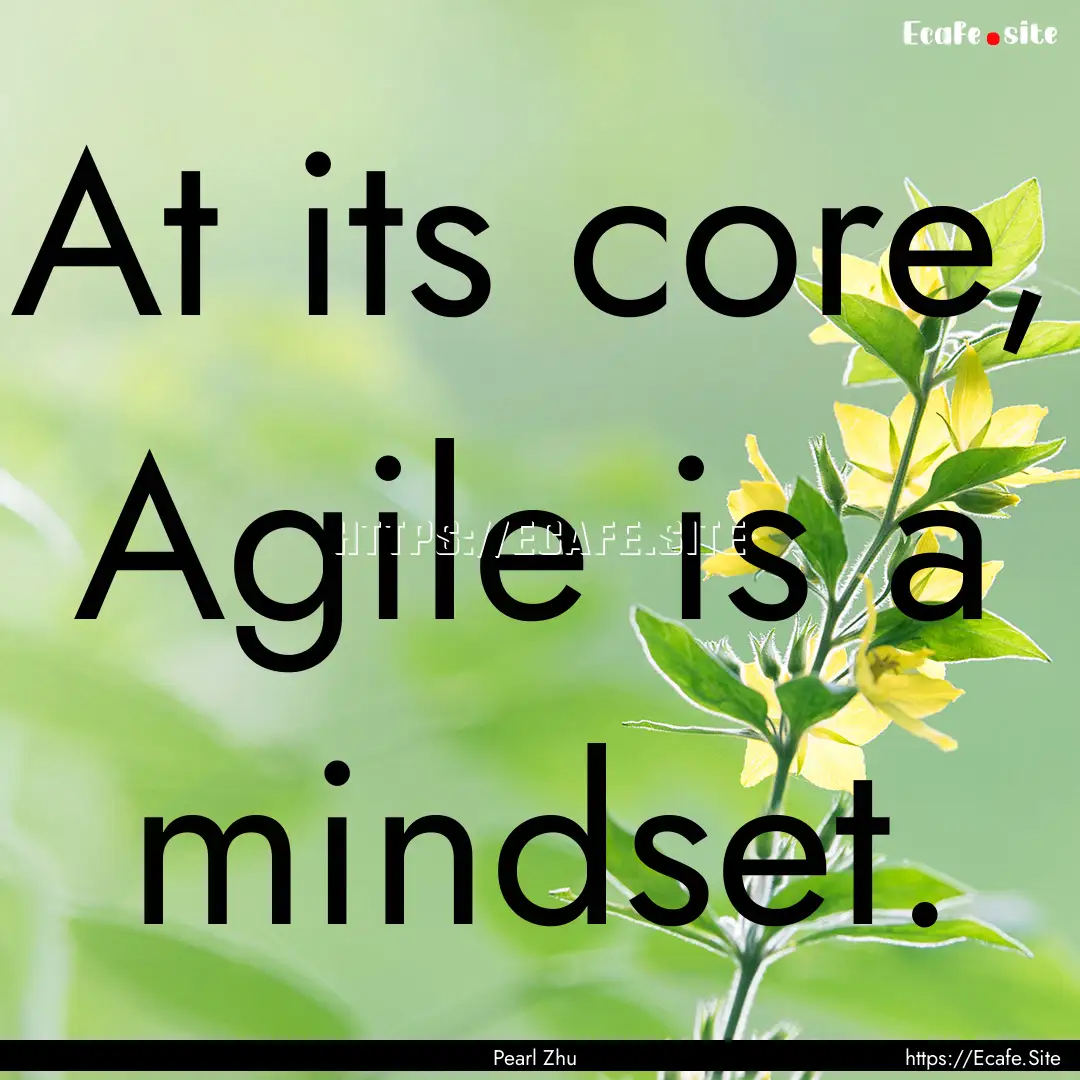 At its core, Agile is a mindset. : Quote by Pearl Zhu