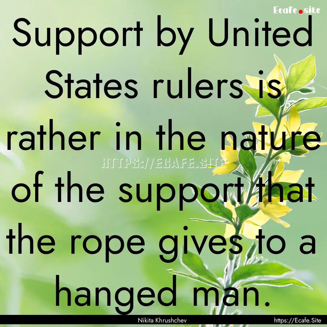 Support by United States rulers is rather.... : Quote by Nikita Khrushchev