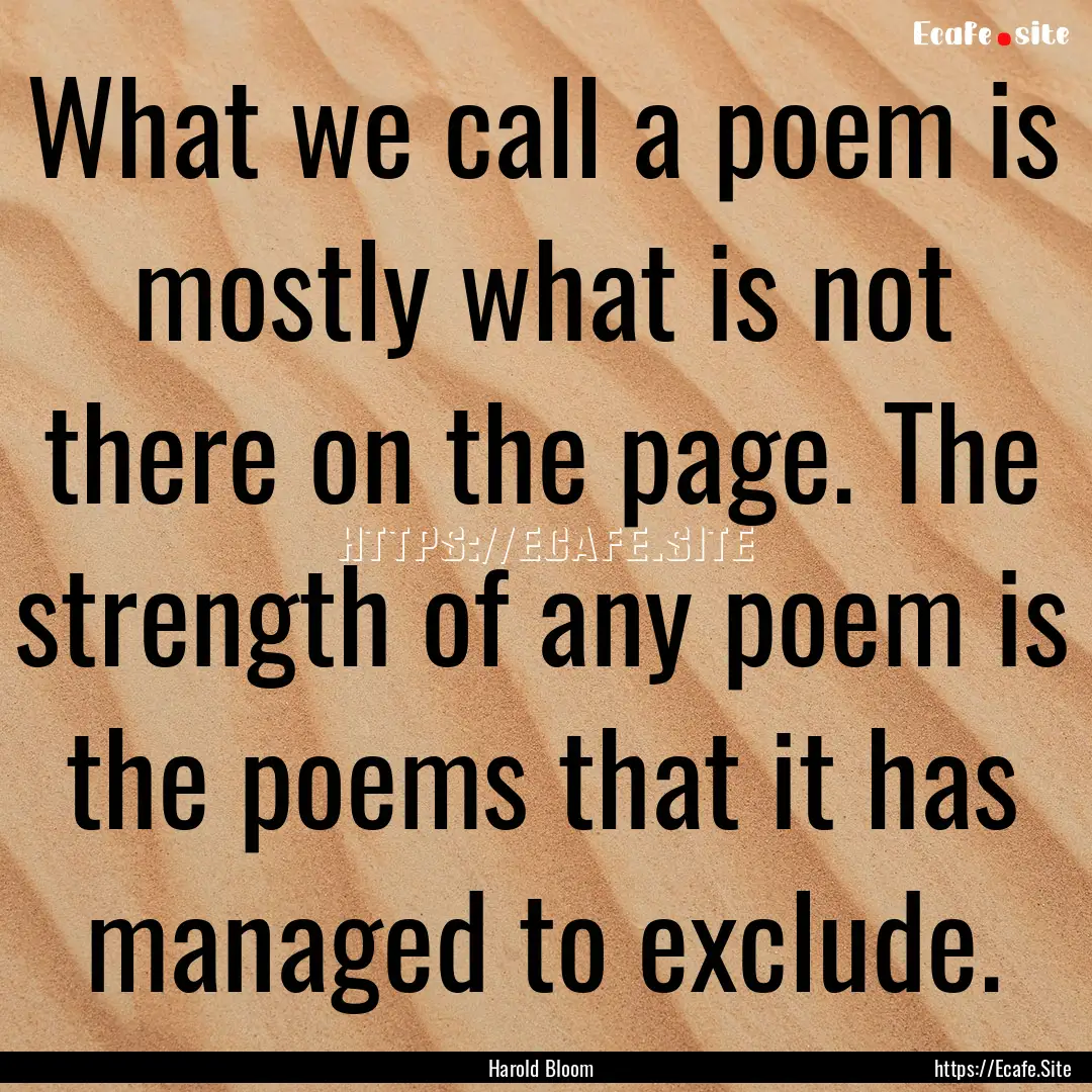 What we call a poem is mostly what is not.... : Quote by Harold Bloom