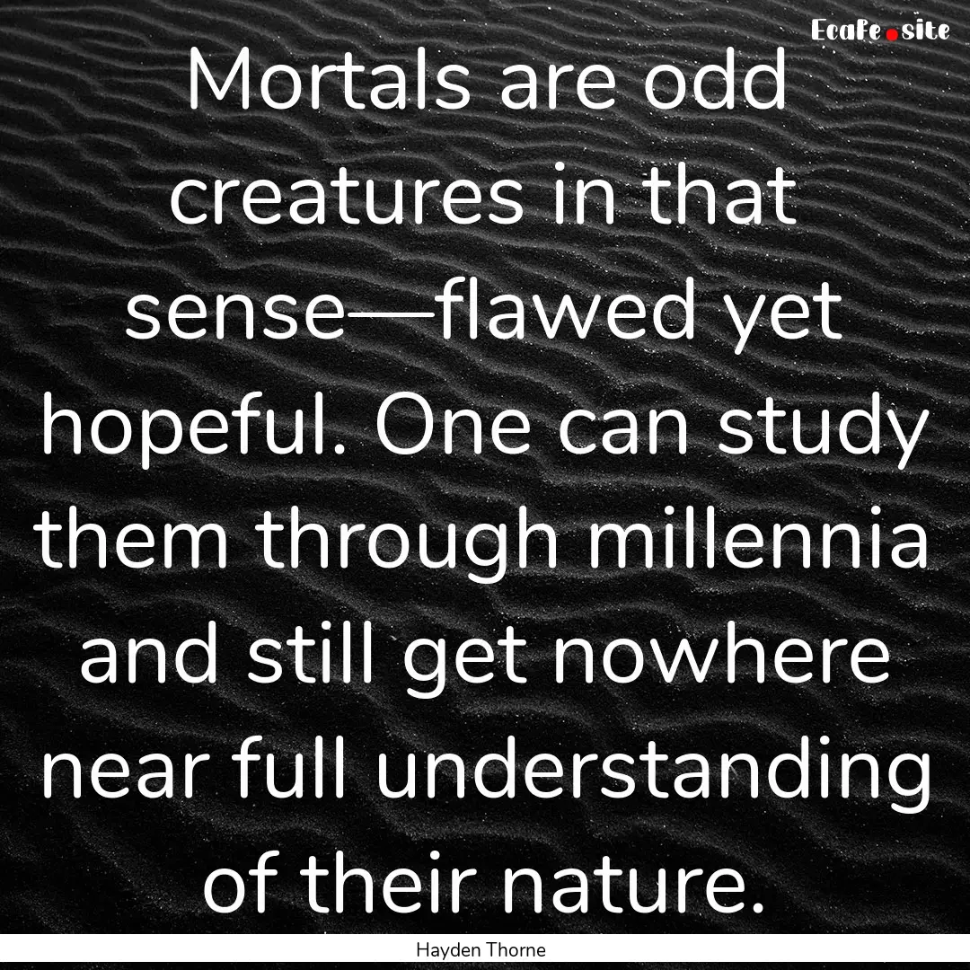 Mortals are odd creatures in that sense—flawed.... : Quote by Hayden Thorne