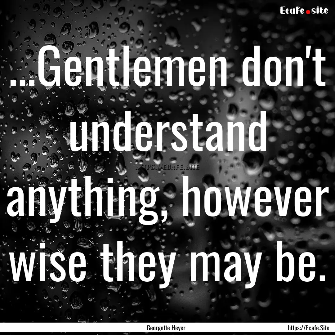 ...Gentlemen don't understand anything, however.... : Quote by Georgette Heyer