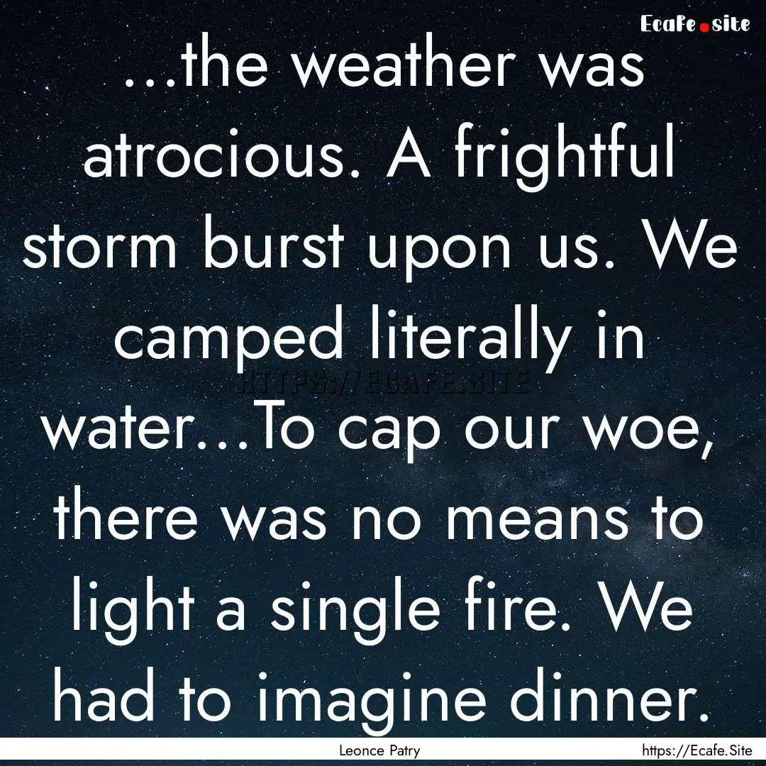 ...the weather was atrocious. A frightful.... : Quote by Leonce Patry