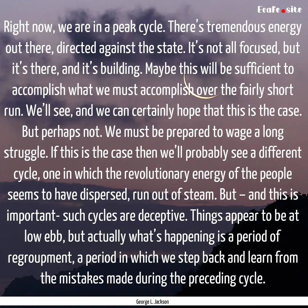 Right now, we are in a peak cycle. There’s.... : Quote by George L. Jackson