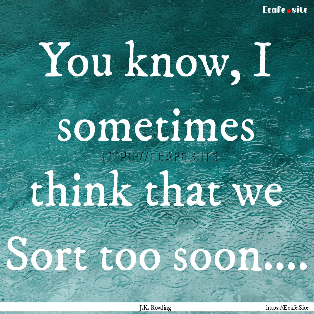 You know, I sometimes think that we Sort.... : Quote by J.K. Rowling