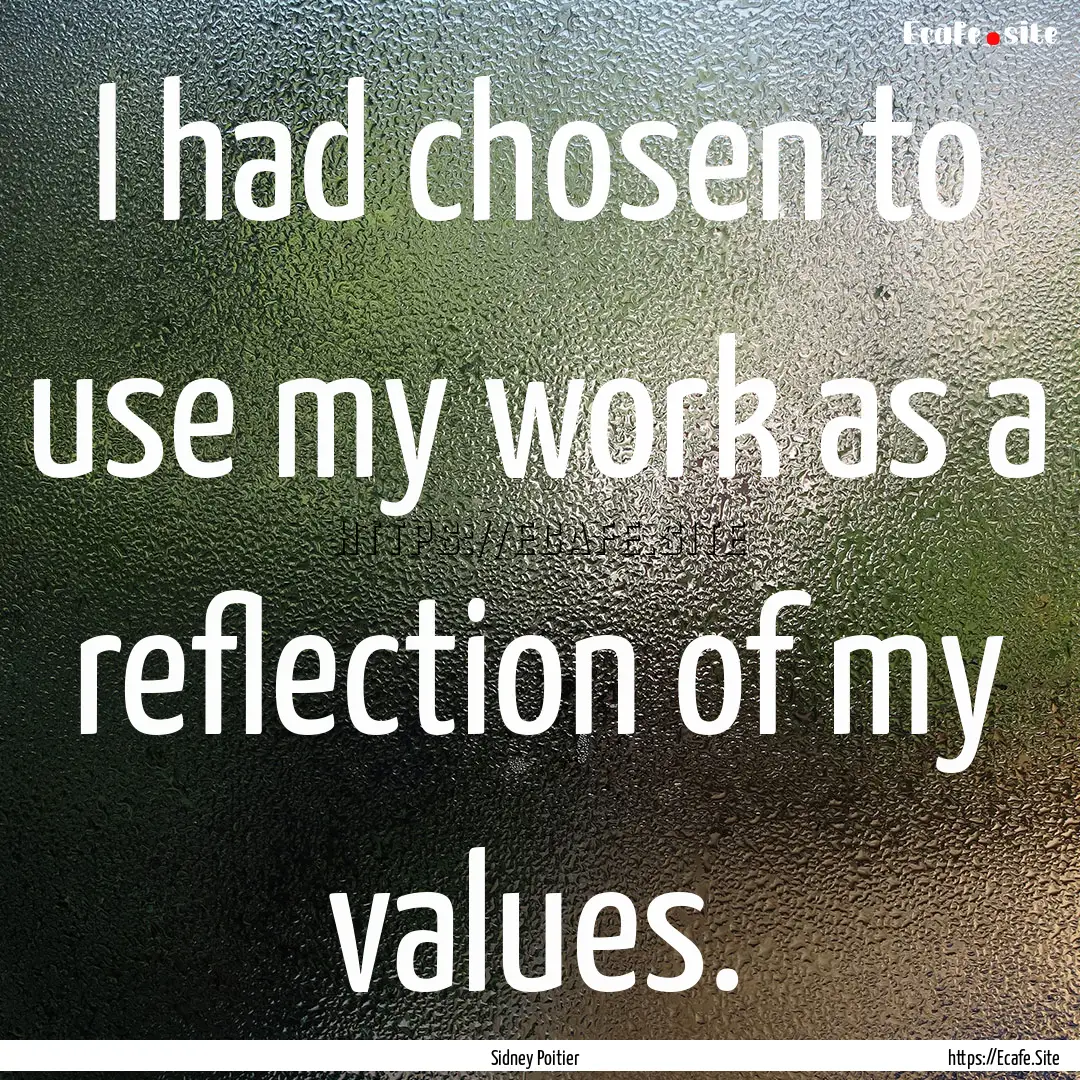 I had chosen to use my work as a reflection.... : Quote by Sidney Poitier