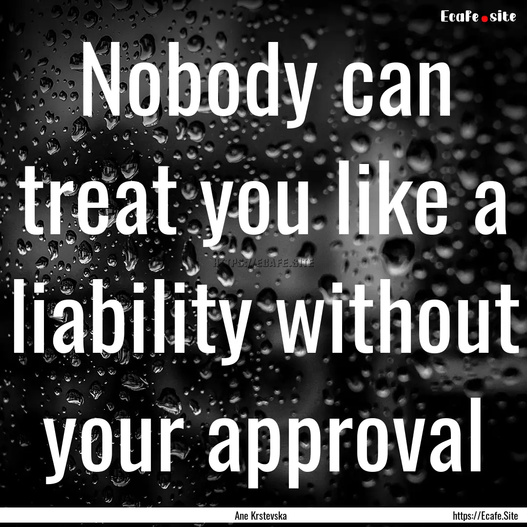 Nobody can treat you like a liability without.... : Quote by Ane Krstevska