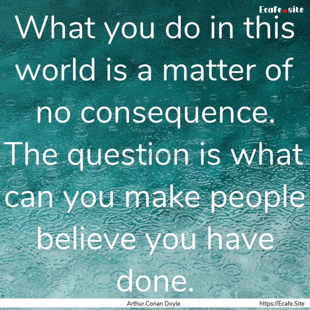 What you do in this world is a matter of.... : Quote by Arthur Conan Doyle