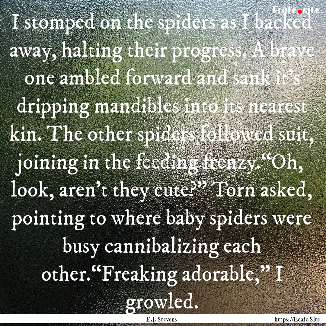 I stomped on the spiders as I backed away,.... : Quote by E.J. Stevens