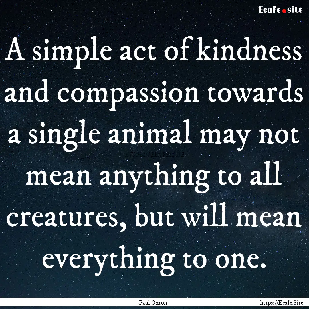 A simple act of kindness and compassion towards.... : Quote by Paul Oxton