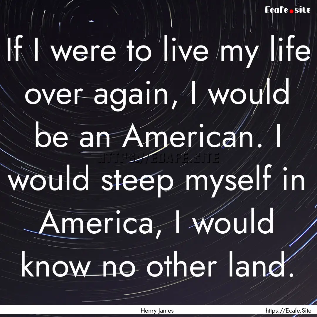 If I were to live my life over again, I would.... : Quote by Henry James