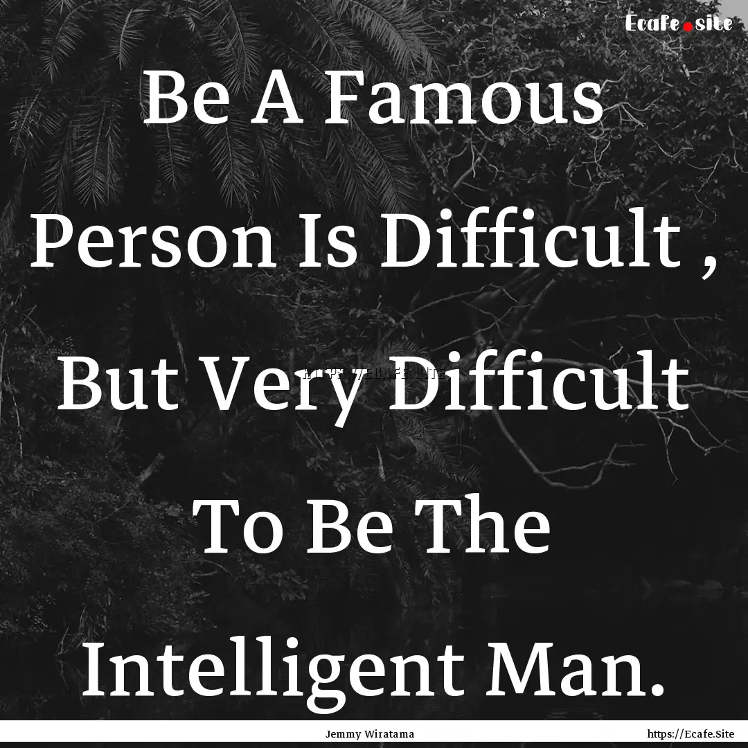 Be A Famous Person Is Difficult , But Very.... : Quote by Jemmy Wiratama