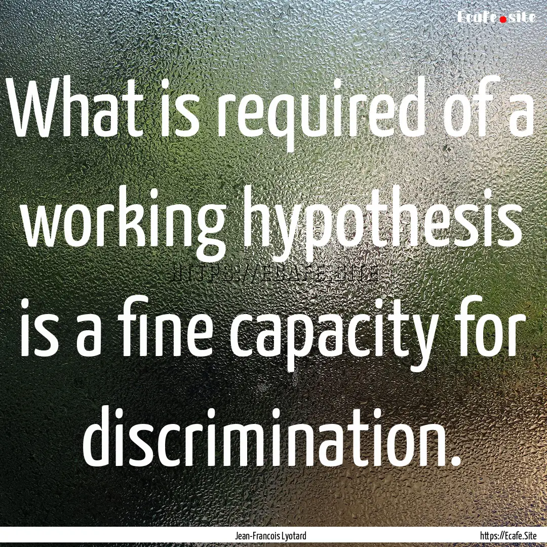 What is required of a working hypothesis.... : Quote by Jean-Francois Lyotard