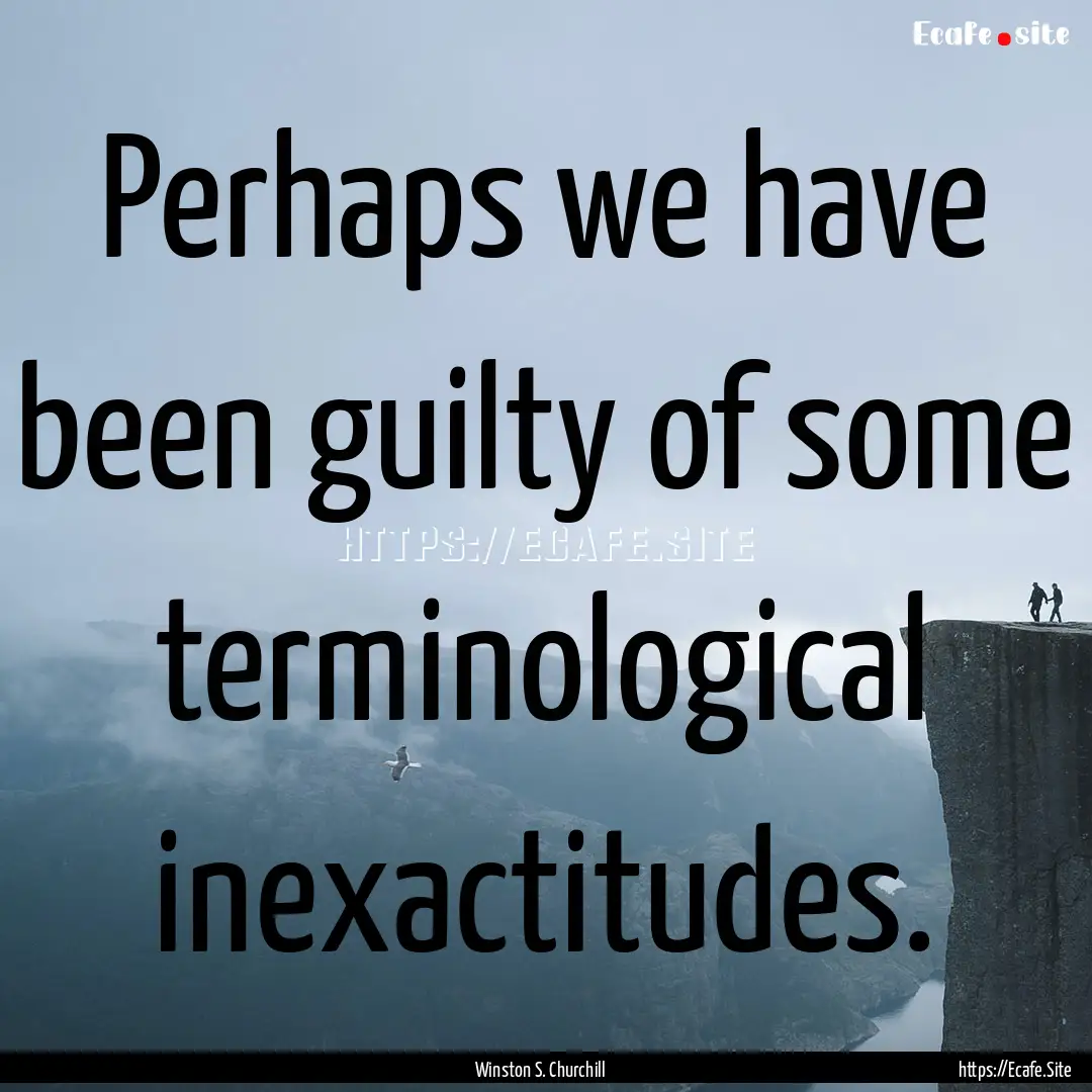 Perhaps we have been guilty of some terminological.... : Quote by Winston S. Churchill