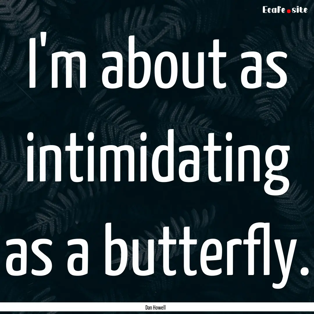 I'm about as intimidating as a butterfly..... : Quote by Dan Howell