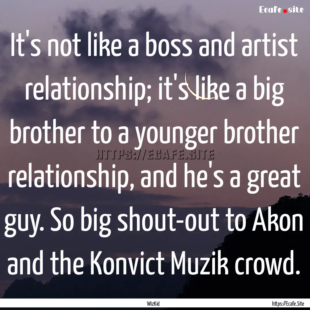 It's not like a boss and artist relationship;.... : Quote by WizKid