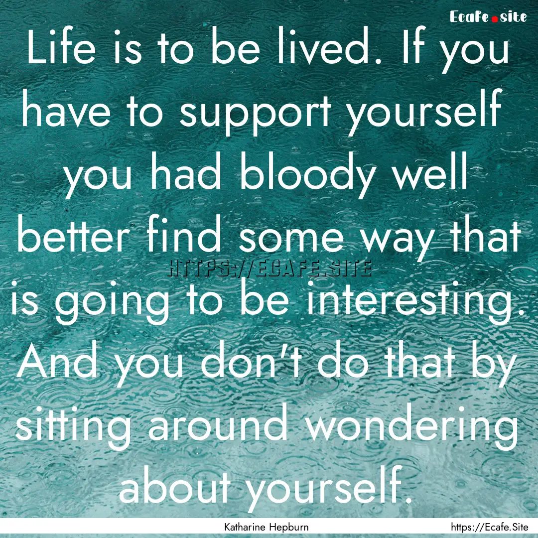 Life is to be lived. If you have to support.... : Quote by Katharine Hepburn