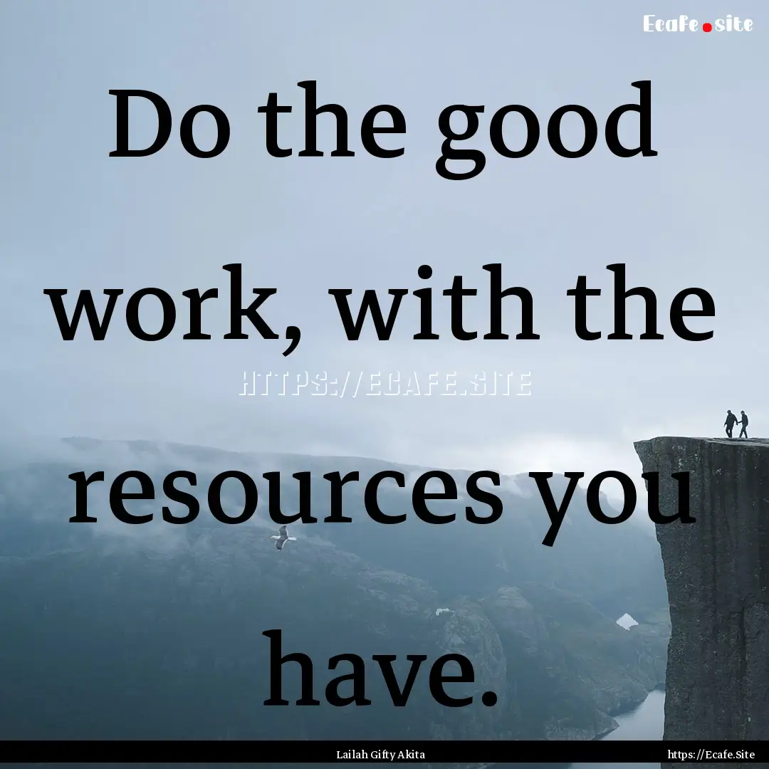 Do the good work, with the resources you.... : Quote by Lailah Gifty Akita