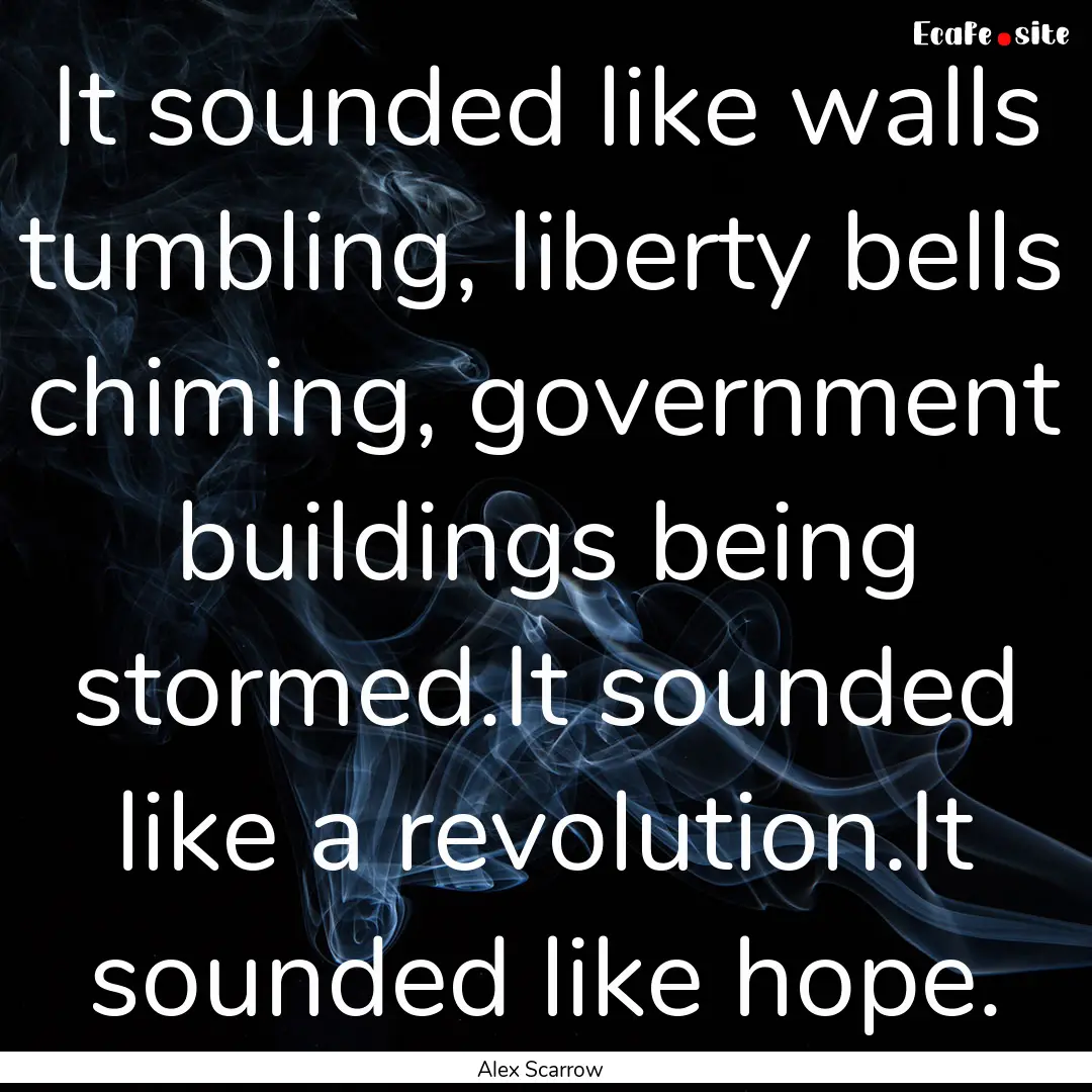 It sounded like walls tumbling, liberty bells.... : Quote by Alex Scarrow