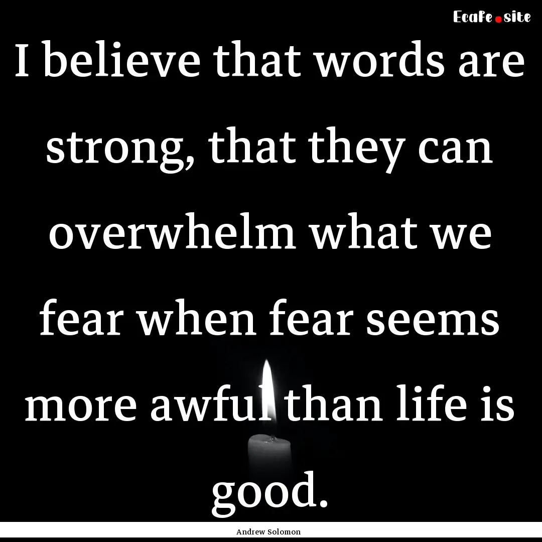 I believe that words are strong, that they.... : Quote by Andrew Solomon