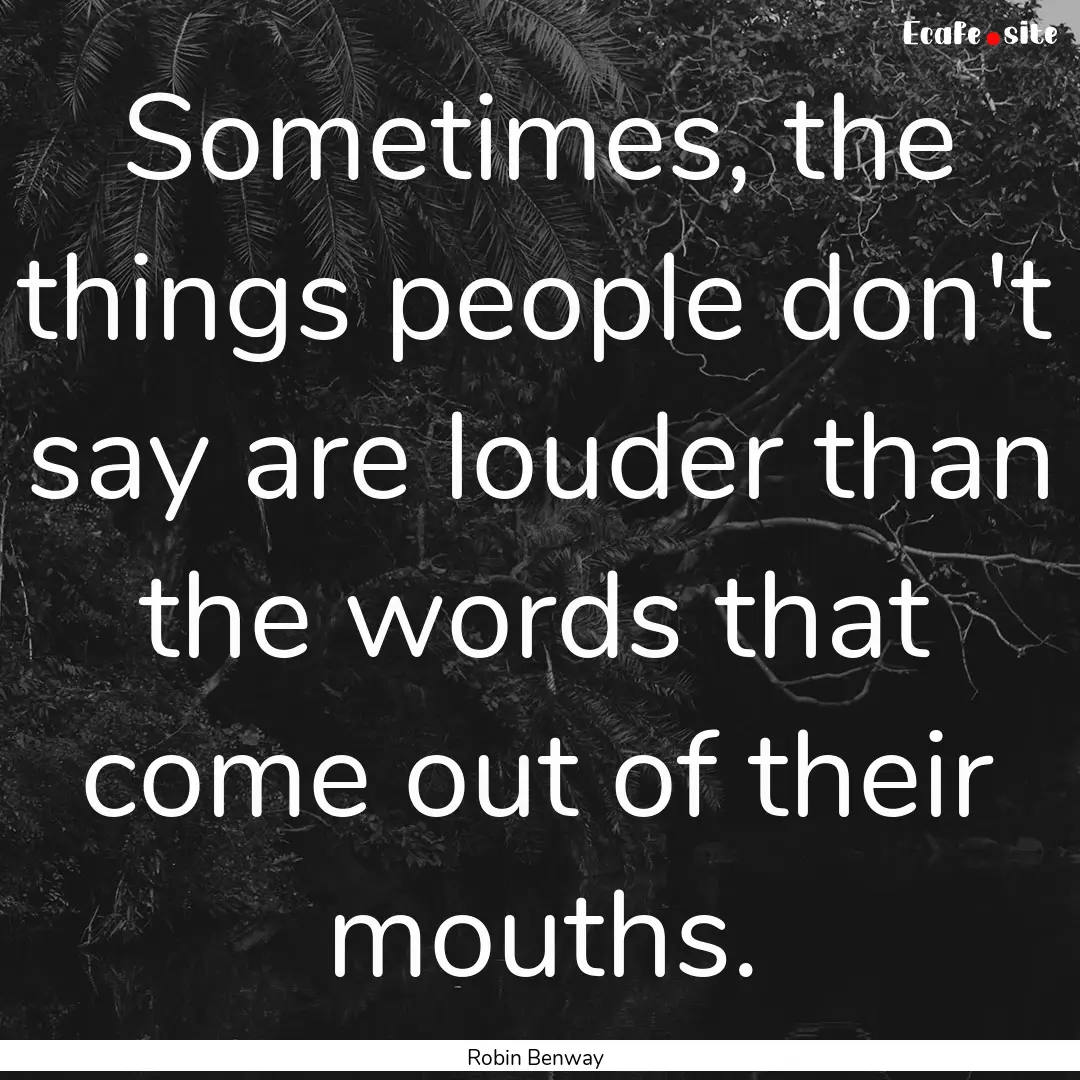 Sometimes, the things people don't say are.... : Quote by Robin Benway