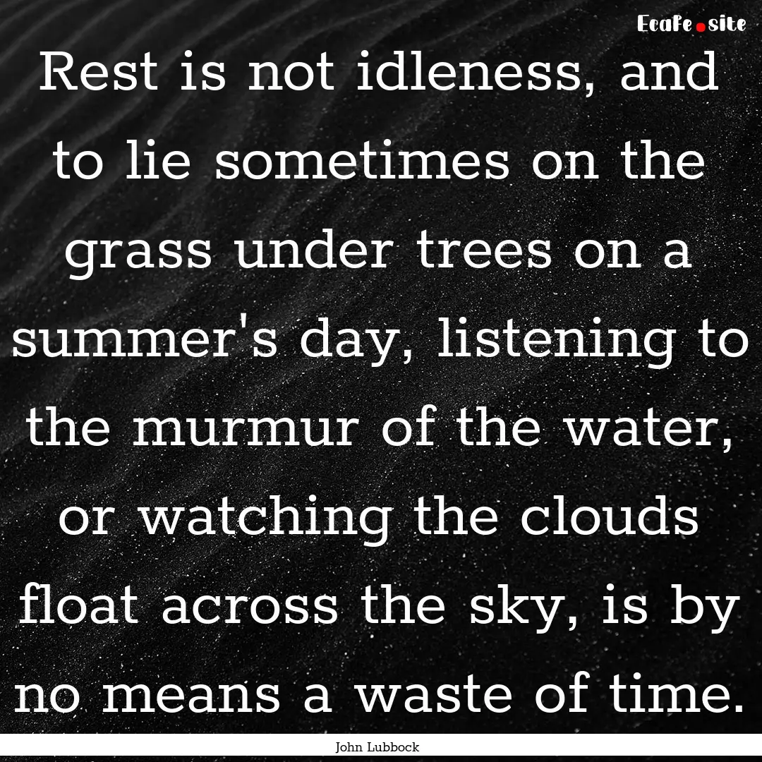 Rest is not idleness, and to lie sometimes.... : Quote by John Lubbock