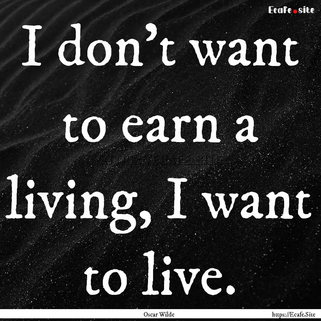 I don't want to earn a living, I want to.... : Quote by Oscar Wilde