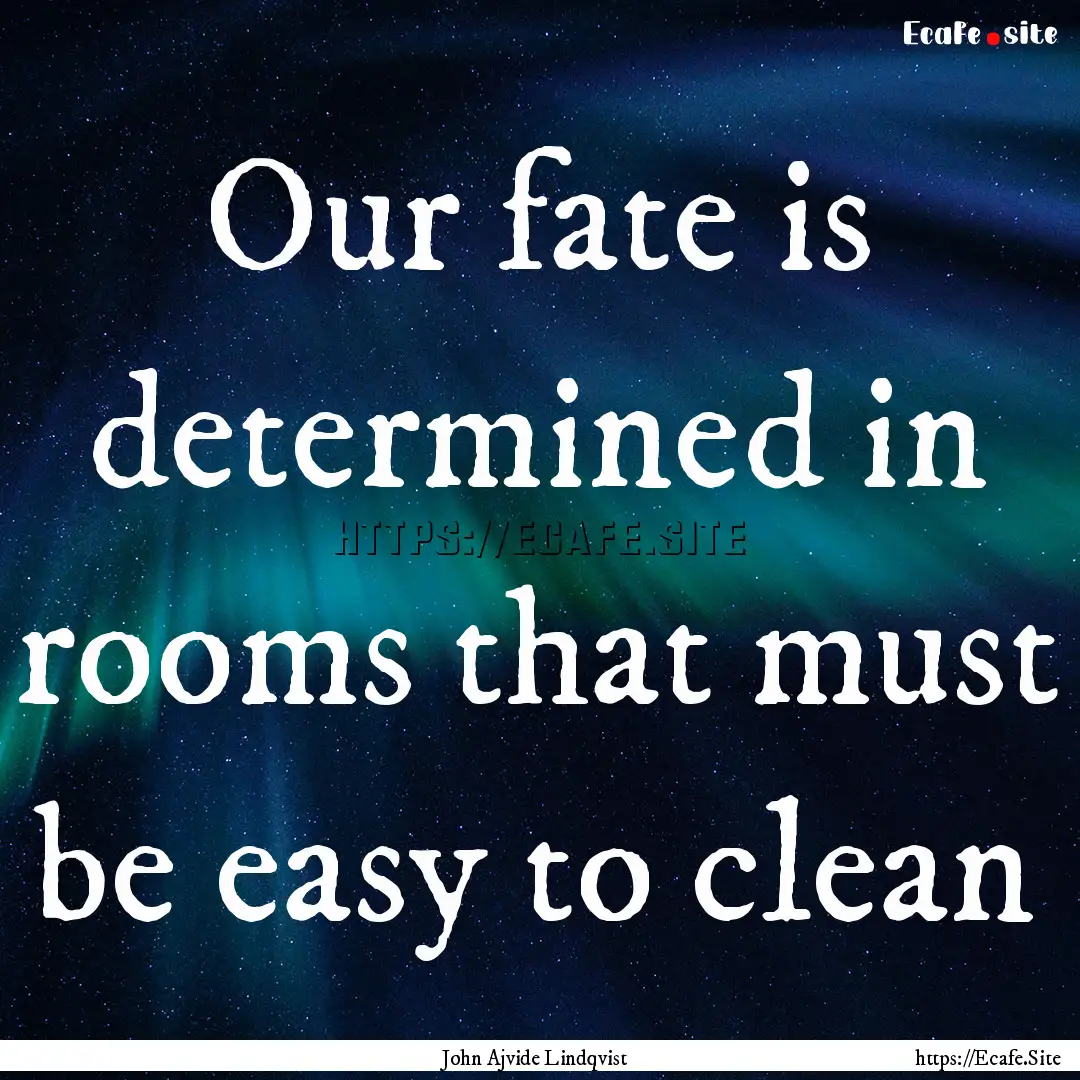 Our fate is determined in rooms that must.... : Quote by John Ajvide Lindqvist