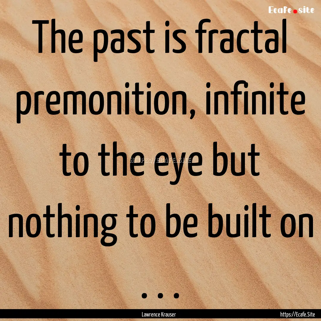 The past is fractal premonition, infinite.... : Quote by Lawrence Krauser