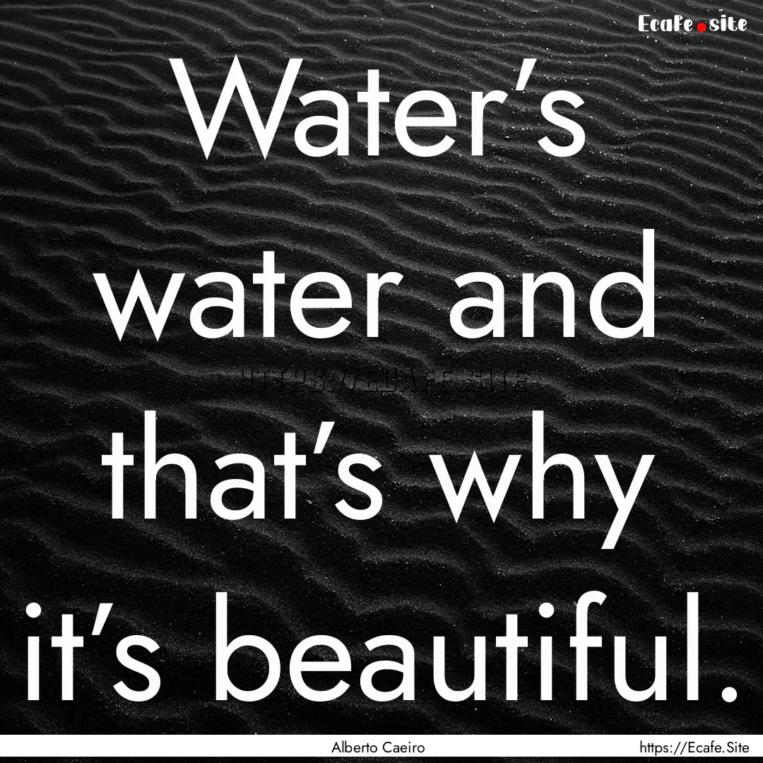 Water’s water and that’s why it’s beautiful..... : Quote by Alberto Caeiro