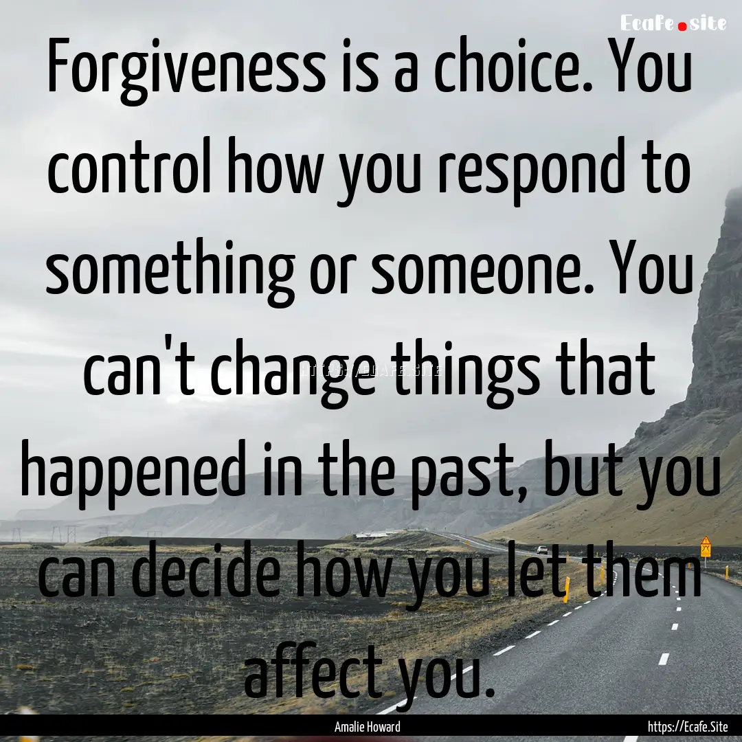 Forgiveness is a choice. You control how.... : Quote by Amalie Howard