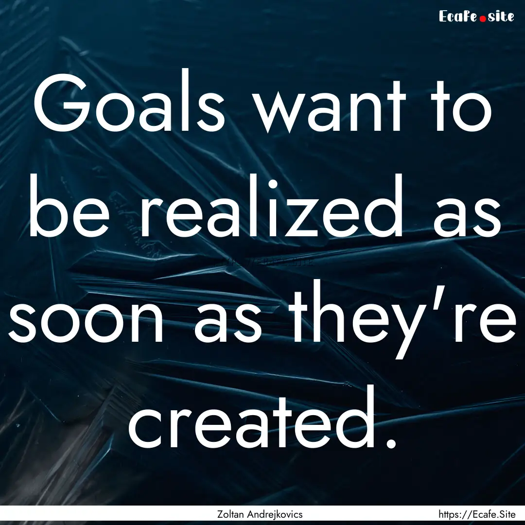 Goals want to be realized as soon as they're.... : Quote by Zoltan Andrejkovics