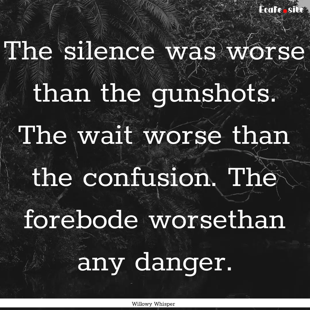 The silence was worse than the gunshots..... : Quote by Willowy Whisper